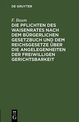 PDF Die Pflichten des Waisenrates nach dem Bürgerlichen Gesetzbuch und dem Reichsgesetze über die Angelegenheiten der freiwilligen Gerichtsbarkeit von F. Baum