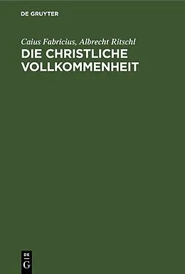 E-Book (pdf) Die christliche Vollkommenheit von Caius Fabricius, Albrecht Ritschl