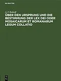 E-Book (pdf) Über den Ursprung und die Bestimmung der Lex Dei oder Mosaicarum et Romanarum legum collatio von A. F. Rudorff