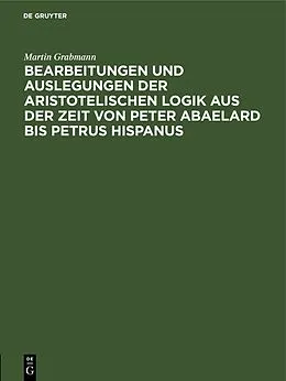 E-Book (pdf) Bearbeitungen und Auslegungen der aristotelischen Logik aus der Zeit von Peter Abaelard bis Petrus Hispanus von Martin Grabmann