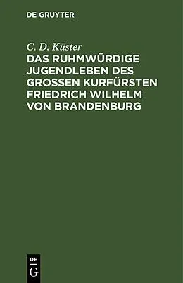 E-Book (pdf) Das ruhmwürdige Jugendleben des großen Kurfürsten Friedrich Wilhelm von Brandenburg von C. D. Küster