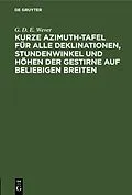 E-Book (pdf) Kurze Azimuth-Tafel für alle Deklinationen, Stundenwinkel und Höhen der Gestirne auf beliebigen Breiten von G. D. E. Wever