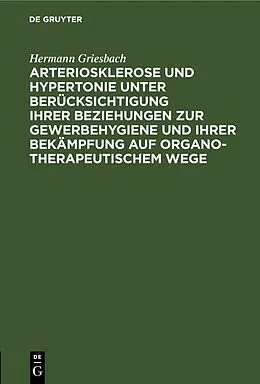 E-Book (pdf) Arteriosklerose und Hypertonie unter Berücksichtigung ihrer Beziehungen zur Gewerbehygiene und ihrer Bekämpfung auf organotherapeutischem Wege von Hermann Griesbach