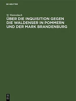 E-Book (pdf) Über die Inquisition gegen die Waldenser in Pommern und der Mark Brandenburg von W. Wattenbach