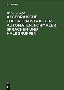 E-Book (pdf) Algebraische Theorie abstrakter Automaten, formaler Sprachen und Halbgruppen von Michael A. Arbib