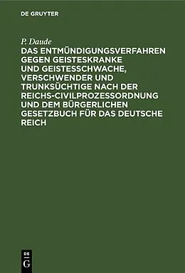 PDF Das Entmündigungsverfahren gegen Geisteskranke und Geistesschwache, Verschwender und Trunksüchtige nach der Reichs-Civilprozeßordnung und dem Bürgerlichen Gesetzbuch für das Deutsche Reich von P. Daude