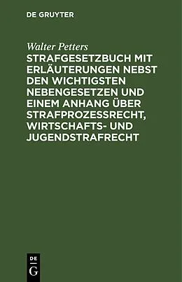 E-Book (pdf) Strafgesetzbuch mit Erläuterungen nebst den wichtigsten Nebengesetzen und einem Anhang über Strafprozessrecht, Wirtschafts- und Jugendstrafrecht von Walter Petters