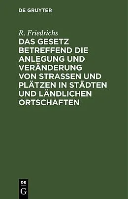 E-Book (pdf) Das Gesetz betreffend die Anlegung und Veränderung von Straßen und Plätzen in Städten und ländlichen Ortschaften von R. Friedrichs