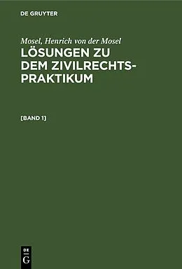 E-Book (pdf) Lösungen zu dem Zivilrechtspraktikum. [Band 1] von Mosel, Henrich von der Mosel
