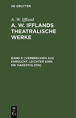 E-Book (pdf) A. W. Iffland: A. W. Ifflands theatralische Werke / [Verbrechen aus Ehrsucht. Leichter Sinn. Die Hagestolzen] von A. W. Iffland