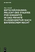 E-Book (pdf) Entschädigungspflicht des Staates für Eingriffe in das private Flußeigentum nach bayerischem Recht von Max Arnold