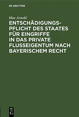 E-Book (pdf) Entschädigungspflicht des Staates für Eingriffe in das private Flußeigentum nach bayerischem Recht von Max Arnold