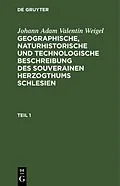 PDF Johann Adam Valentin Weigel: Geographische, naturhistorische und technologische Beschreibung des souverainen Herzogthums Schlesien. Teil 1 von Johann Adam Valentin Weigel