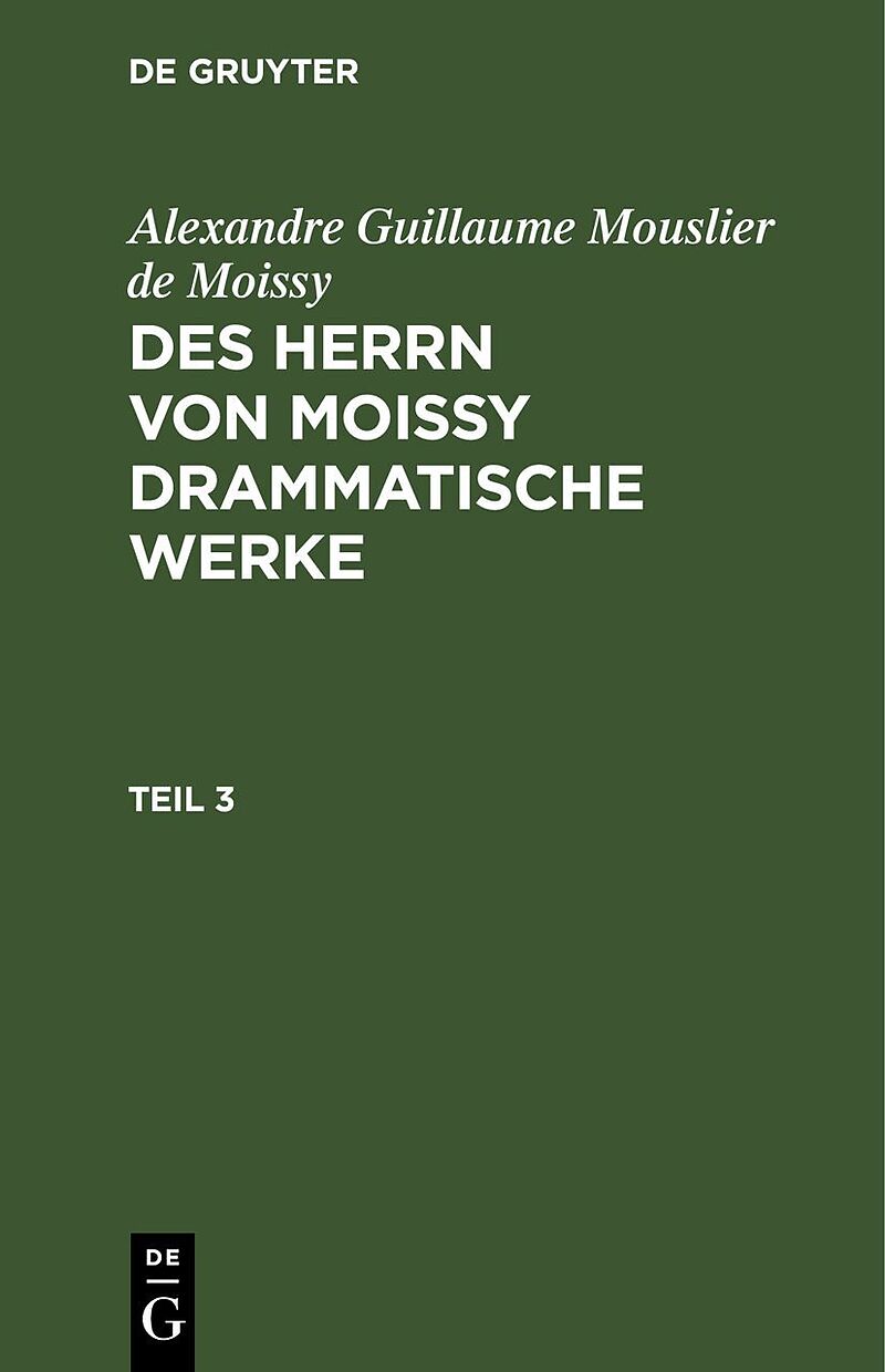 Alexandre Guillaume Mouslier de Moissy: Des Herrn von Moissy drammatische Werke / Alexandre Guillaume Mouslier de Moissy: Des Herrn von Moissy drammatische Werke. Teil 3