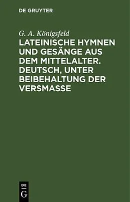 E-Book (pdf) Lateinische Hymnen und Gesänge aus dem Mittelalter. Deutsch, unter Beibehaltung der Versmaße von G. A. Königsfeld