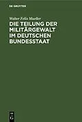 E-Book (pdf) Die Teilung der Militärgewalt im deutschen Bundesstaat von Walter Felix Mueller