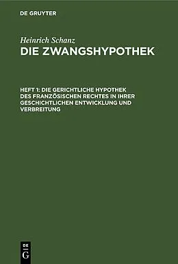 E-Book (pdf) Die gerichtliche Hypothek des französischen Rechtes in ihrer geschichtlichen Entwicklung und Verbreitung von Heinrich Schanz