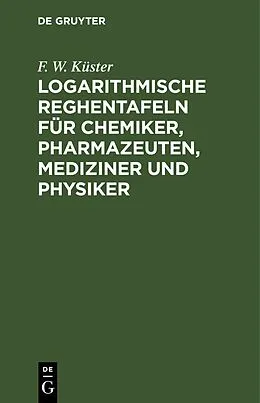 E-Book (pdf) Logarithmische Reghentafeln für Chemiker, Pharmazeuten, Mediziner und Physiker von F. W. Küster