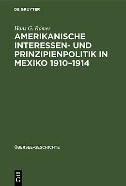 PDF Amerikanische Interessen- und Prinzipienpolitik in Mexiko 19101914 von Hans G. Römer