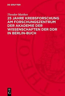 E-Book (pdf) 25 Jahre Krebsforschung am Forschungszentrum der Akademie der Wissenschaften der DDR in Berlin-Buch von Theodor Matthes
