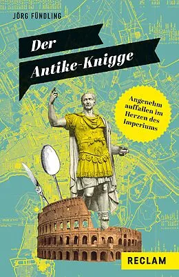 E-Book (epub) Der Antike-Knigge. Angenehm auffallen im Herzen des Imperiums von Jörg Fündling