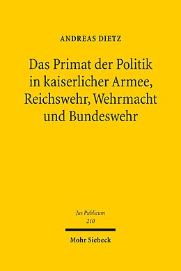 E-Book (pdf) Das Primat der Politik in kaiserlicher Armee, Reichswehr, Wehrmacht und Bundeswehr von Andreas Dietz