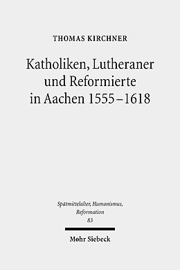Leinen-Einband Katholiken, Lutheraner und Reformierte in Aachen 1555-1618 von Thomas Kirchner