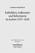 E-Book (pdf) Katholiken, Lutheraner und Reformierte in Aachen 1555-1618 von Thomas Kirchner