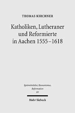 E-Book (pdf) Katholiken, Lutheraner und Reformierte in Aachen 1555-1618 von Thomas Kirchner