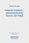 E-Book (pdf) Politische Scholastik - Spätmittelalterliche Theorien der Politik von Jürgen Miethke
