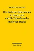 E-Book (pdf) Das Recht der Reformation in Frankreich und die Vollendung des modernen Staates von Mathias Schmoeckel