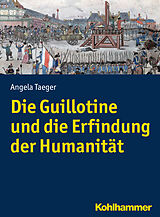 Kartonierter Einband Die Guillotine und die Erfindung der Humanität von Angela Taeger