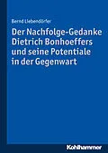 E-Book (pdf) Der Nachfolge-Gedanke Dietrich Bonhoeffers und seine Potentiale in der Gegenwart von Bernd Liebendörfer