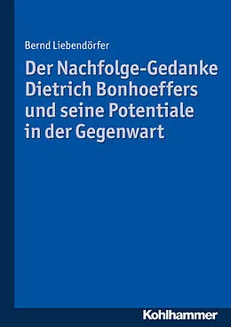 E-Book (pdf) Der Nachfolge-Gedanke Dietrich Bonhoeffers und seine Potentiale in der Gegenwart von Bernd Liebendörfer