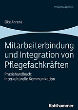 Kartonierter Einband Mitarbeiterbindung und Integration von Pflegefachkräften von Elke Ahrens