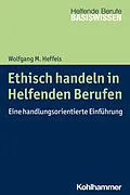 E-Book (epub) Ethisch handeln in Helfenden Berufen von Wolfgang M. Heffels