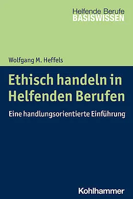 E-Book (epub) Ethisch handeln in Helfenden Berufen von Wolfgang M. Heffels