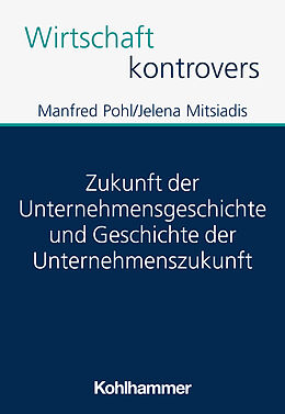Kartonierter Einband Zukunft der Unternehmensgeschichte und Geschichte der Unternehmenszukunft von Manfred Pohl, Jelena Mitsiadis