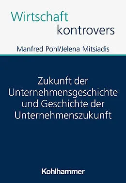 E-Book (epub) Zukunft der Unternehmensgeschichte und Geschichte der Unternehmenszukunft von Manfred Pohl, Jelena Mitsiadis