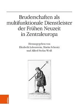 E-Book (pdf) Bruderschaften als multifunktionale Dienstleister der Frühen Neuzeit in Zentraleuropa von Elisabeth Lobenwein, Martin Scheutz, Alfred Stefan Weiss