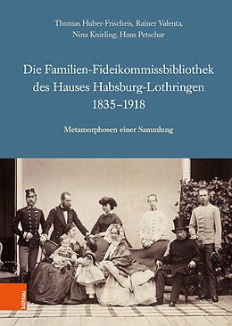 Fester Einband Die Familien-Fideikommissbibliothek des Hauses Habsburg-Lothringen 1835-1918 von Thomas Huber-Frischeis, Rainer Valenta, Nina Knieling