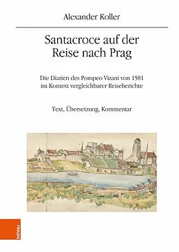 E-Book (pdf) Santacroce auf der Reise nach Prag. Die Diarien des Pompeo Vizani von 1581 im Kontext vergleichbarer Reiseberichte von Alexander Koller