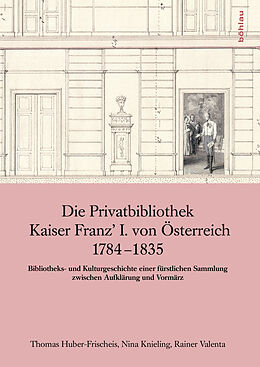 Fester Einband Die Privatbibliothek Kaiser Franz I. von Österreich 1784-1835 von Thomas Huber-Frischeis, Nina Knieling, Rainer Valenta