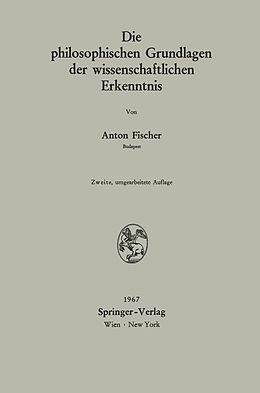 Kartonierter Einband Die philosophischen Grundlagen der wissenschaftlichen Erkenntnis von Anton Fischer