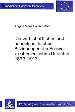 Kartonierter Einband Die wirtschaftlichen und handelspolitischen Beziehungen der Schweiz zu überseeischen Gebieten 1873-1913 von Angela Maria Hauser
