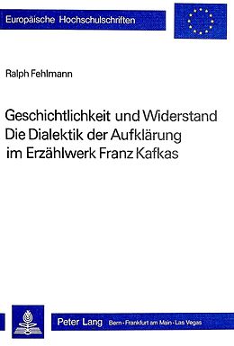 Kartonierter Einband Geschichtlichkeit und Widerstand- Die Dialektik der Aufklärung im Erzählwerk Franz Kafkas von Ralph Fehlmann