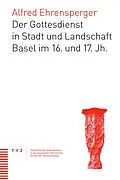 E-Book (pdf) Der Gottesdienst in Stadt und Landschaft Basel im 16. und 17. Jahrhundert von Alfred Ehrensperger