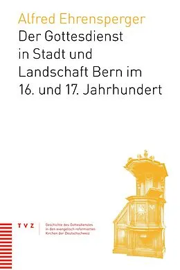 E-Book (pdf) Der Gottesdienst in Stadt und Landschaft Bern im 16. und 17. Jahrhundert von Alfred Ehrensperger