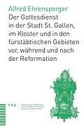 E-Book (pdf) Der Gottesdienst in St. Gallen Stadt, Kloster und fürstäbtischen Gebieten von Alfred Ehrensperger