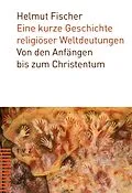 E-Book (pdf) Eine kurze Geschichte religiöser Weltdeutungen von Helmut Fischer